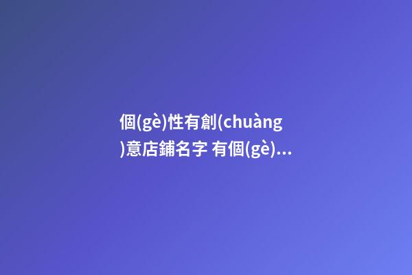 個(gè)性有創(chuàng)意店鋪名字 有個(gè)性的店鋪名字-第1張-店鋪起名-玄機(jī)派